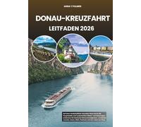 DONAU-KREUZFAHRT LEITFADEN 2026: Auf einer landschaftlich reizvollen Reise durch die Hauptstädte und Landschaften Mittel- und Osteuropas entdecken Sie ikonische Sehenswürdigkeiten, versteckte Juwelen, Essen, Wein, Festivals und das Leben am Fluss