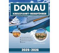 DONAU KREUZFAHRT-REISEFÜHRER 2025-2026: Ein umfassender Begleiter zur Erkundung der verborgenen Schätze und historischen Wasserwege Europas