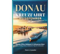 DONAU KREUZFAHRT REISEFÜHRER 2026: Passau, Wien, Budapest & Schwarzes Meer - Häfen, Ausflüge, Routen, Kulinarik & Tipps für Erstbesucher