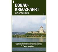 DONAU-KREUZFAHRT REISEFÜHRER: Entdecken Sie die besten Sehenswürdigkeiten, lokale Highlights, Outdoor-Nervenkitzel und kluge Reisetipps
