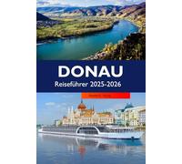 DONAU Reiseführer 2025-2026: Entdecken Sie majestätische Schlösser, historische Städte, Must-See-Reiseziele und Top-Attraktionen entlang der berühmten Wasserstraße Europas