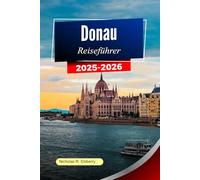DONAU Reiseführer 2025-2026: Erkunden Sie ikonische Städte, malerische Landschaften, kulturelle Schätze und unvergessliche Reisen entlang der majestätischen Wasserstraße Europas