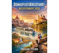 DONAUFLUSSKREUZFAHRT-REISEFÜHRER 2026: Malerische Reisen, historische Städte und unvergessliche Erlebnisse entlang Europas legendärem Fluss