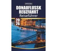 DONAUFLUSSKREUZFAHRT REISEFÜHRER 2026: Wien, Budapest und malerische Fjorde, Weihnachtsmärkte, Landausflüge und komplette Reiserouten von Deutschland bis zum Schwarzen Meer
