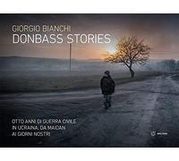 Donbass stories. Otto anni di guerra civile in Ucraina, da Maidan ai giorni nostri. Ediz. a colori