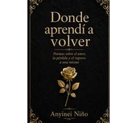 Donde aprendí a volver: Poemas sobre el amor, la pérdida y el regreso a una misma