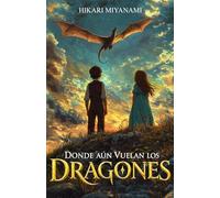 Donde aún vuelan los dragones: Una increíble aventura en un mundo mágico donde las leyendas cobran vida