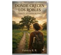 Donde Crecen los Robles - tomo II " EL CAMINO DE ELISE ": Crecer también es querer (NOVELA “Donde crecen los robles”)