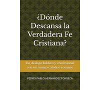 ¿Dónde Descansa la Verdadera Fe Cristiana?: Un diálogo bíblico y confesional con un amigo católico romano