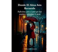 Donde El Alma Aún Recuerda: Reflexiones sobre el amor que deja cicatrices y sobreviven al olvido