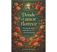 Donde el Amor Florece: Poemas de Amor Inspirados en Rumí para Reencontrarte