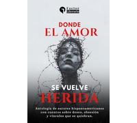 Donde el amor se vuelve herida: Antología de autores hispanoamericanos con cuentos sobre deseo, obsesión y vínculos que se quiebran