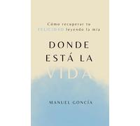 Donde está la vida: Cómo recuperar tu FELICIDAD leyendo la mía