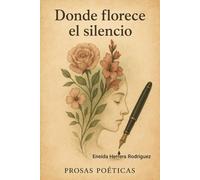 Donde florece el silencio: Prosas Poéticas