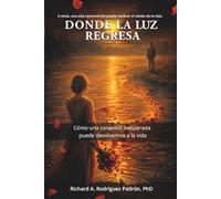 Donde la luz regresa: Cómo una conexión inesperada puede devolvernos a la vida (Where the Light Returns)