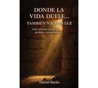 DÓNDE LA VIDA DUELE… TAMBIÉN NACE LA LUZ: Una historia real de fe, pérdida y restauración