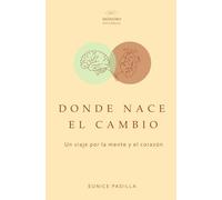 Donde nace el cambio: Un viaje por la mente y el corazón