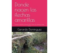 Donde nacen las flechas amarillas: Crónica espiritual y humana del Camino de Santiago desde Sarria.