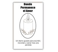 Donde Permanece el Amor: Un diario guiado para escribir, recordar y sanar tras una pérdida