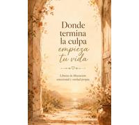Donde termina la culpa empieza tu vida: Libreta de liberación emocional y verdad propia