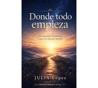 Donde todo empieza: Un viaje hacia el propósito, la paz y la vida que mereces (Despierta tu Luz)