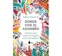 Donde Vive El Asombro: Practicas Para Cultivar Lo Sagrado En La Vida Cotidiana (FONDO)