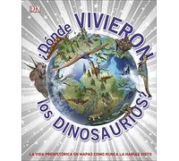 ¿Dónde vivieron los dinosaurios?: La vida prehistórica en mapas como nunca la habías visto (Atlas)