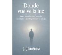 DONDE VUELVE LA LUZ: Doce historias para recordar quién eres cuando el mundo se apaga