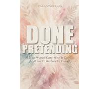 Done Pretending: What Women Carry, What It Costs, And How To Get Back To Yourself