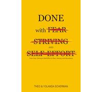 Done with Fear, Striving and Self-Effort: From Fear, Striving & Self-Effort to Rest, Intimacy and Abundance