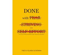 Done with Fear, Striving and Self-Effort: From Fear, Striving & Self-Effort to Rest, Intimacy and Abundance