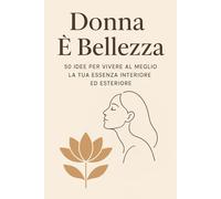 Donna è bellezza: 50 Idee per vivere al meglio la tua essenza interiore ed esteriore (NEW HORIZONS WOMAN)