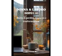 Donna & Lavoro dopo i 40: Storia di perdita, rinascita e trasformazione