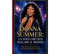 Donna Summer: La Voce che Fece Ballare il Mondo: Dagli esordi ai grandi successi, il racconto di un'icona senza tempo. (La Storia Della Musica)