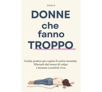 Donne che fanno Troppo: Guida pratica per capire il carico mentale, liberarti dal senso di colpa e tornare a sentirti viva