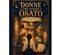 Donne che hanno osato: Storie Vere di Donne Straordinarie che Hanno Cambiato il Mondo