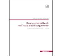 Donne combattenti nell'Italia del Risorgimento. Un percorso illustrato tra Italia e Francia. Nuova ediz. (Università)