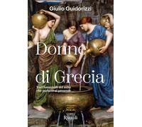 Donne di Grecia. Voci femminili del mito che parlano al presente. Ediz. illustrata (Rizzoli Illustrati)