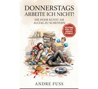 Donnerstags arbeite ich nicht: Die hohe Kunst am Alltag zu scheitern (Satirische Protokolle des Wahnsinns)