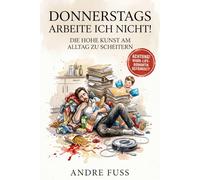 Donnerstags arbeite ich nicht: Die hohe Kunst am Alltag zu scheitern (Satirische Protokolle des Wahnsinns)