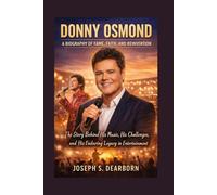 DONNY OSMOND: A BIOGRAPHY OF FAME, FAITH, AND REINVENTION: The Story Behind His Music, His Challenges, And His Enduring Legacy In Entertainment