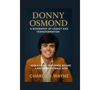 DONNY OSMOND: A BIOGRAPHY OF LEGACY AND TRANSFORMATION: How A Young Performer Became A Multi-generational Icon
