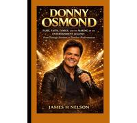 DONNY OSMOND BIOGRAPHY: Fame, Faith, Family, and the Making of an Entertainment Legend from teenage Stardom to a timeless performances