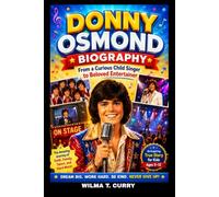 DONNY OSMOND BIOGRAPHY: FROM A CURIOUS CHILD SINGER TO BELOVED ENTERTAINER: THE AMAZING JOURNEY OF FAITH, FAMILY, TALENT AND HARD WORK