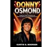 DONNY OSMOND BIOGRAPHY: INSIDE THE CAREER, COMEBACK AND ENDURING INFLUENCE OF AN ENTERTAINMENT ICON: THE JOURNEY FROM TEEN IDOL TO AN ENTERTAINER