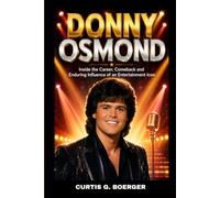 DONNY OSMOND BIOGRAPHY: INSIDE THE CAREER, COMEBACK AND ENDURING INFLUENCE OF AN ENTERTAINMENT ICON: THE JOURNEY FROM TEEN IDOL TO AN ENTERTAINER