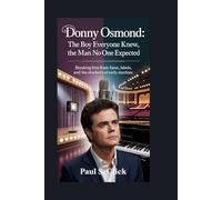Donny Osmond: The Boy Everyone Knew, The Man No One Expected: Breaking Free from Fame, Labels, and the Shadows of Early Stardom
