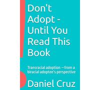 Don't Adopt - Until You Read This Book: Transracial adoption -from a biracial adoptee’s perspective