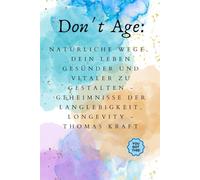 Don't Age: Natürliche Wege, dein Leben gesünder und vitaler zu gestalten - Geheimnisse der Langlebigkeit, Longevity