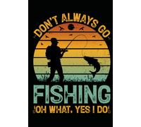 Don't Always Go Fishing Oh What Yes I Do Funny Angler Lined Notebook: Humorous Journal for Fishermen and Fishing Lovers 120 Pages 6x9